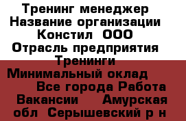 Тренинг менеджер › Название организации ­ Констил, ООО › Отрасль предприятия ­ Тренинги › Минимальный оклад ­ 38 000 - Все города Работа » Вакансии   . Амурская обл.,Серышевский р-н